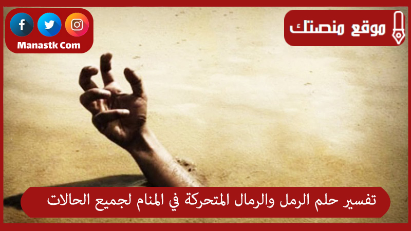 تفسير حلم الرمل والرمال المتحركة في المنام لجميع الحالات