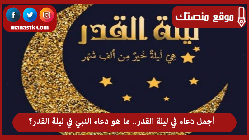أجمل دعاء في ليلة القدر.. ما هو دعاء النبي في ليلة القدر؟