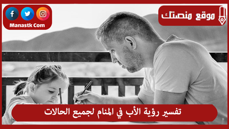 تفسير رؤية الأب في المنام لجميع الحالات
