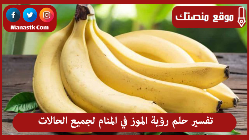 تفسير حلم رؤية الموز في المنام لجميع الحالات