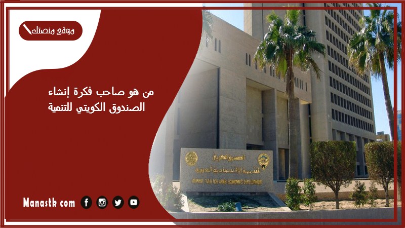 من هو صاحب فكرة إنشاء الصندوق الكويتي للتنمية 