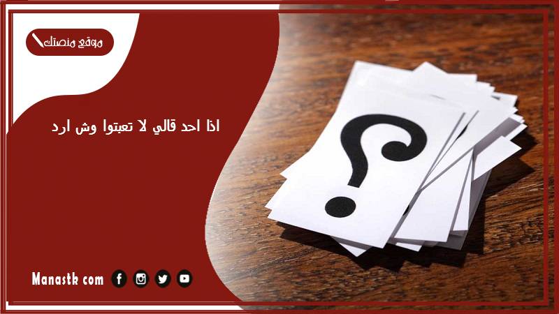اذا احد قالي لا تعبتوا وش ارد