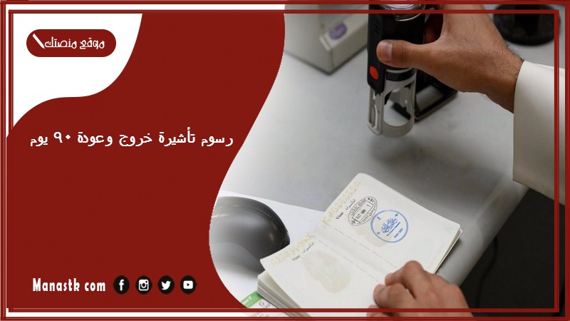 رسوم تأشيرة خروج وعودة 90 يوم