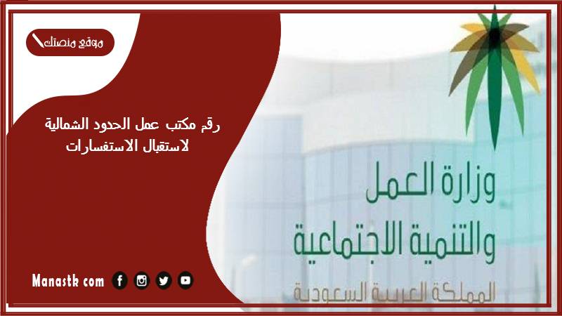 رقم مكتب عمل الحدود الشمالية لاستقبال الاستفسارات