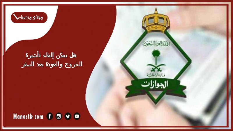 هل يمكن إلغاء تأشيرة الخروج والعودة بعد السفر