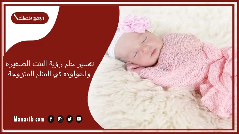 تفسير حلم رؤية البنت الصغيرة والمولودة في المنام للمتزوجة