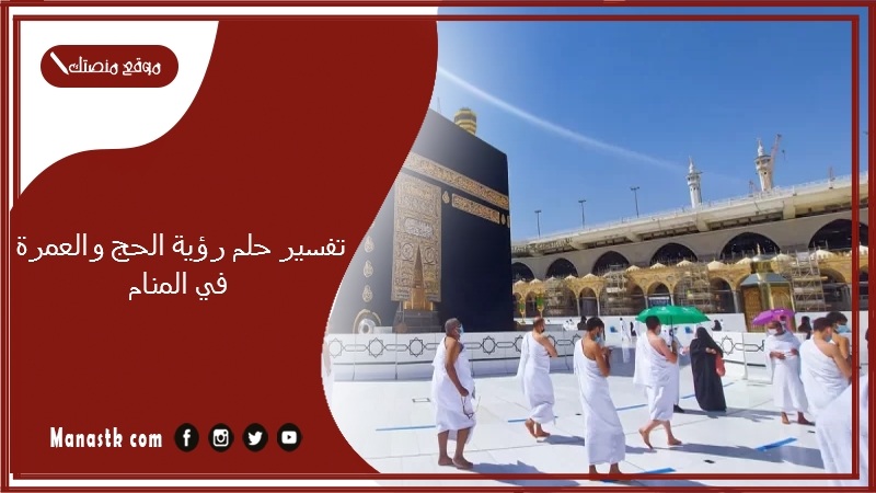 تفسير حلم رؤية الحج والعمرة في المنام