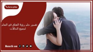 تفسير حلم رؤية العناق في المنام