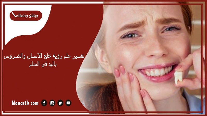 تفسير حلم رؤية خلع الاسنان والضروس باليد في المنام