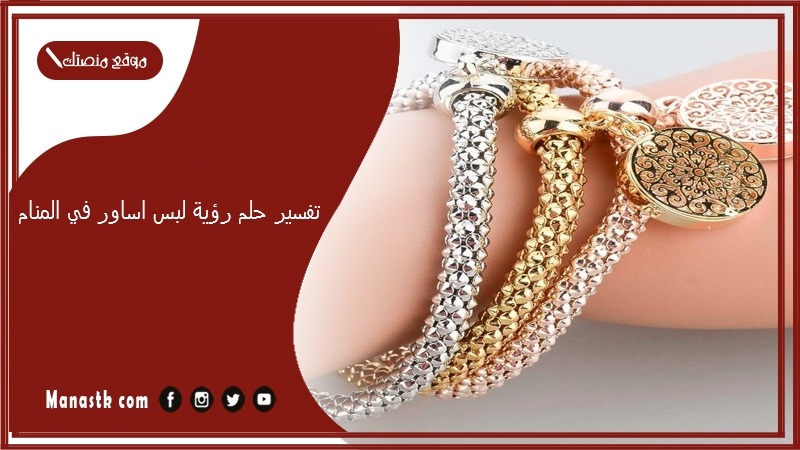 تفسير حلم رؤية لبس اساور في المنام