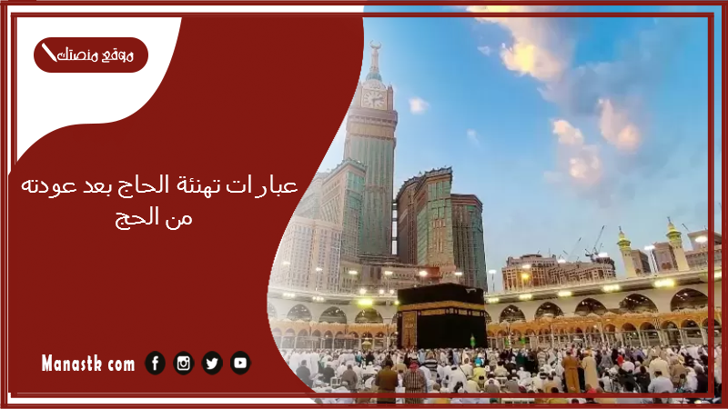 عبارات تهنئة الحاج بعد عودته من الحج