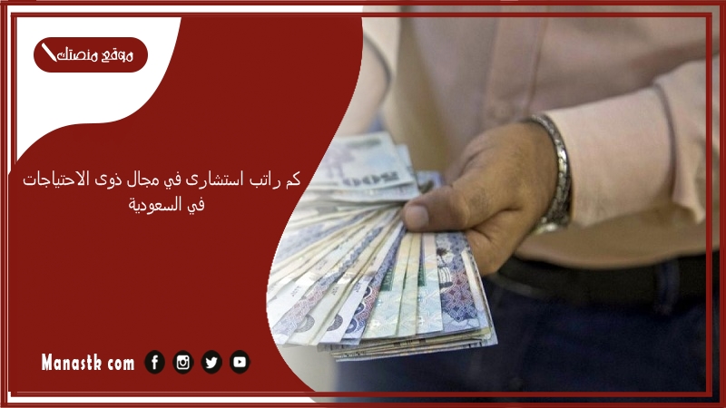 كم راتب استشارى في مجال ذوى الاحتياجات في السعوديةكم راتب استشارى في مجال ذوى الاحتياجات في السعودية